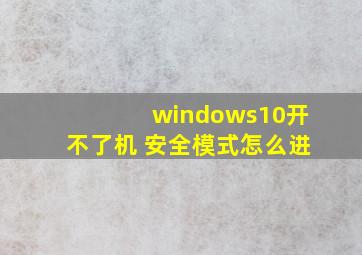 windows10开不了机 安全模式怎么进